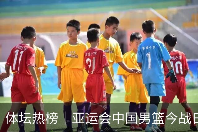 体坛热榜｜亚运会中国男篮今战日本，中国女篮世界排名降至第七